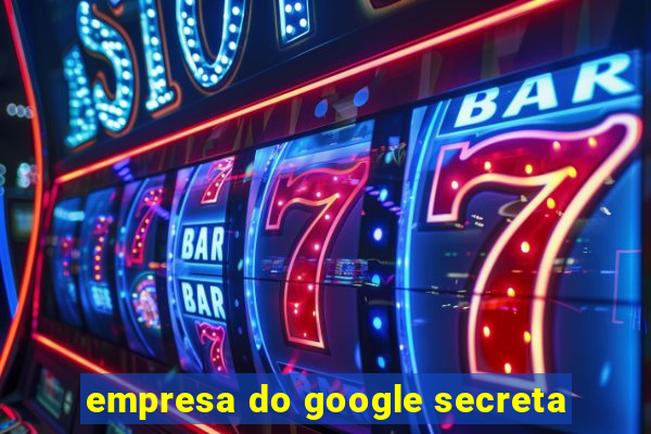 empresa do google secreta